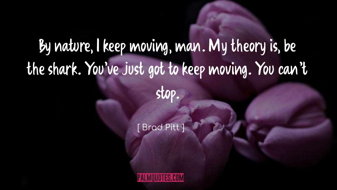 Brad Pitt Quotes: By nature, I keep moving,