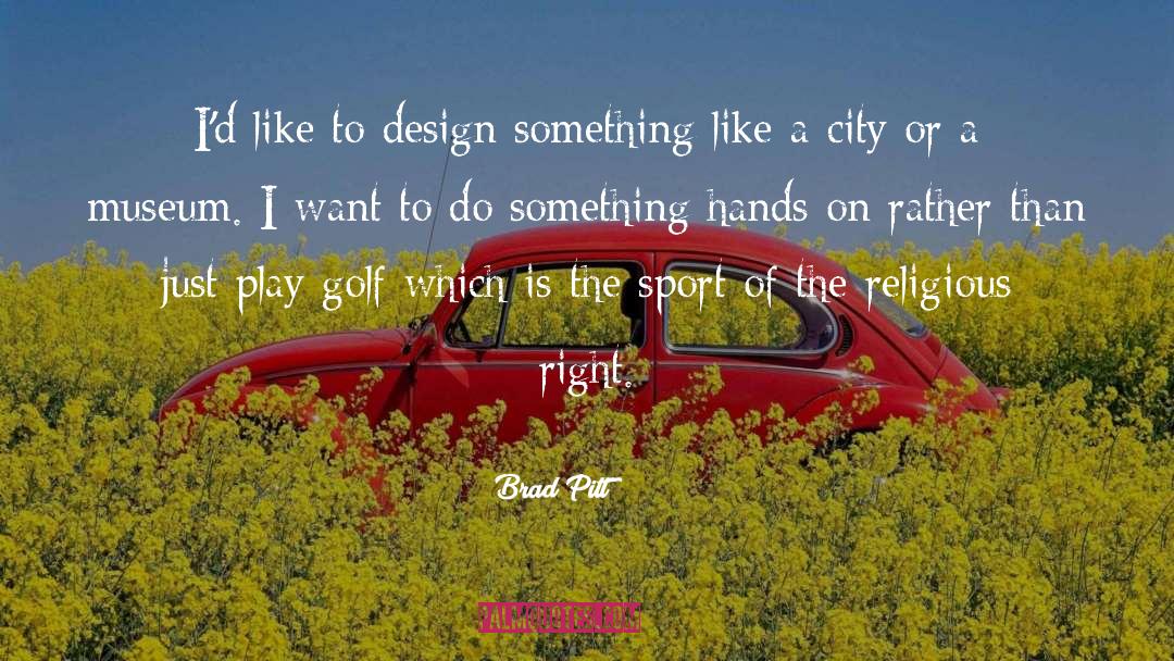 Brad Pitt Quotes: I'd like to design something