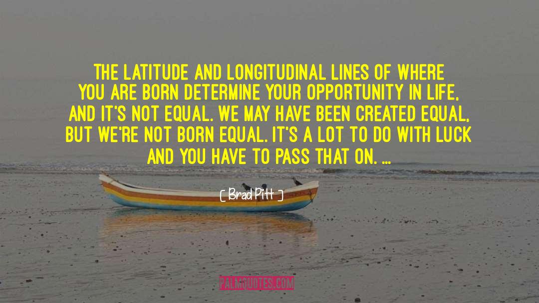 Brad Pitt Quotes: The latitude and longitudinal lines