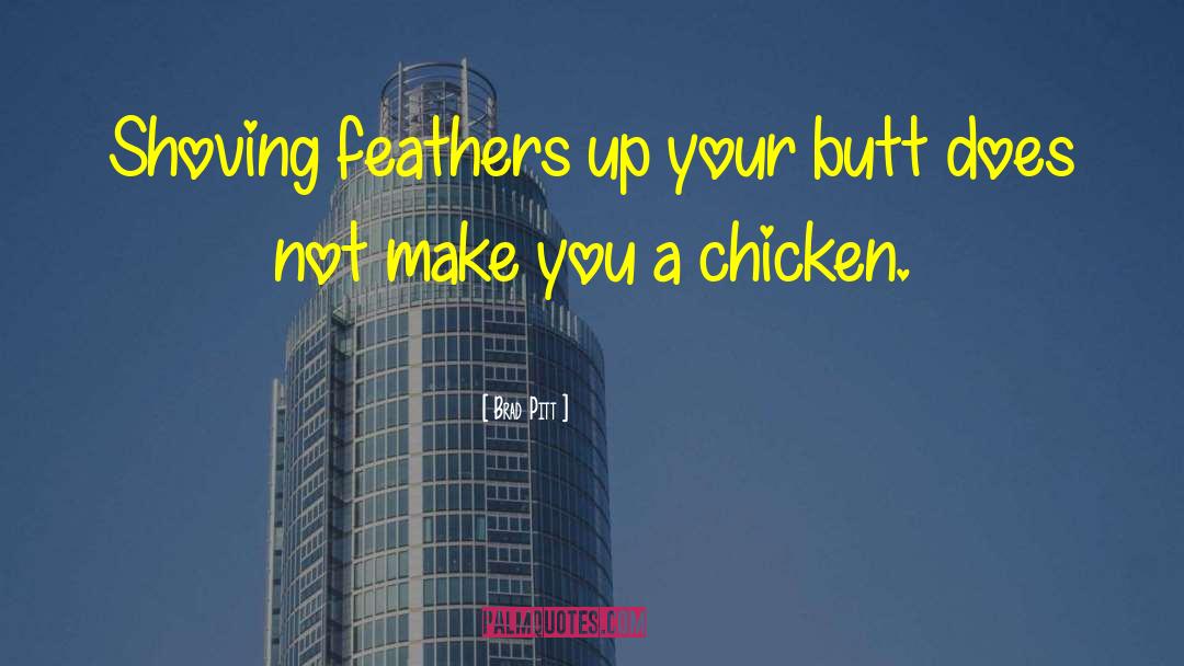 Brad Pitt Quotes: Shoving feathers up your butt