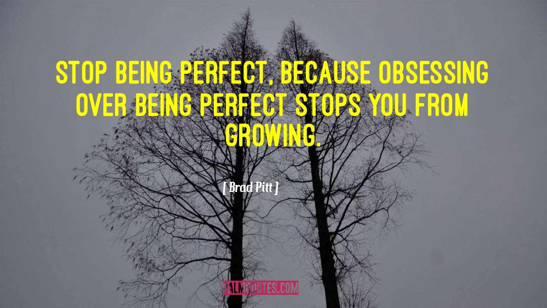 Brad Pitt Quotes: Stop being perfect, because obsessing