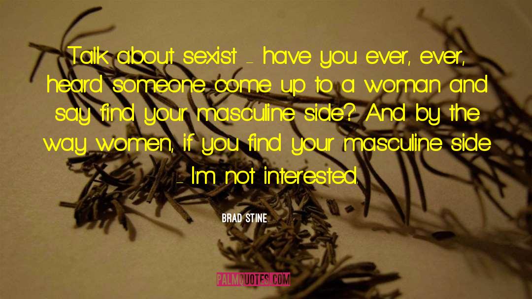 Brad Stine Quotes: Talk about sexist - have