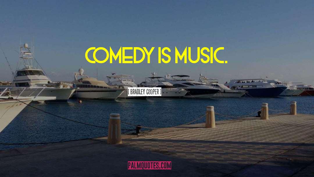 Bradley Cooper Quotes: Comedy is music.
