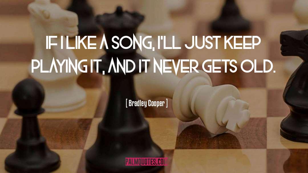Bradley Cooper Quotes: If I like a song,