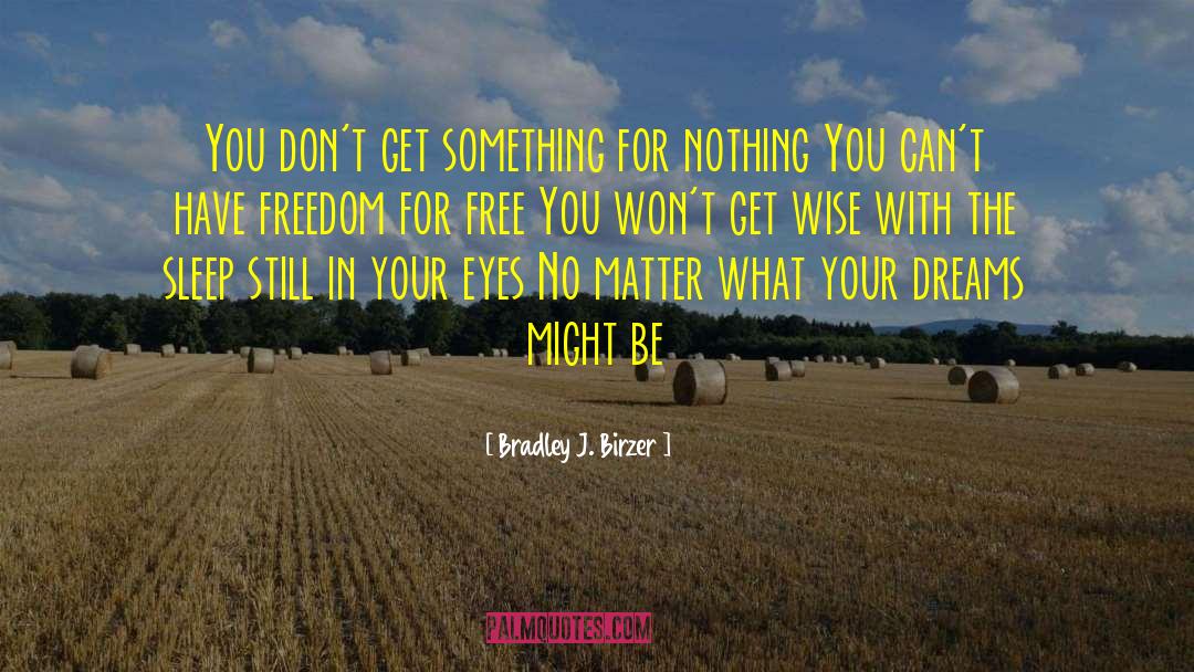 Bradley J. Birzer Quotes: You don't get something for