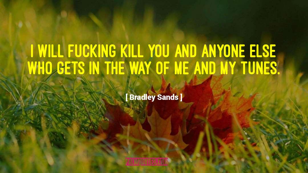 Bradley Sands Quotes: I will fucking kill you