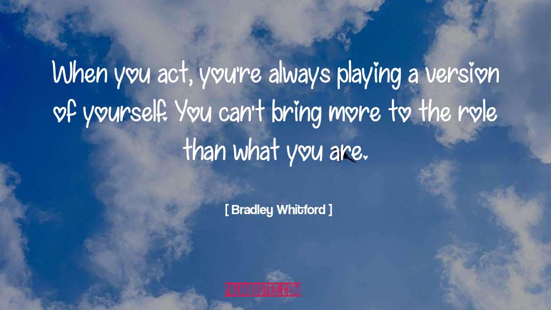 Bradley Whitford Quotes: When you act, you're always