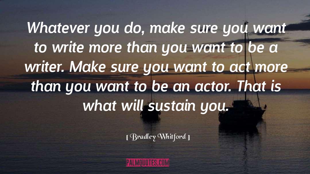 Bradley Whitford Quotes: Whatever you do, make sure