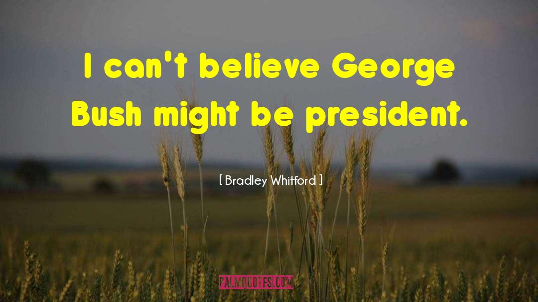 Bradley Whitford Quotes: I can't believe George Bush