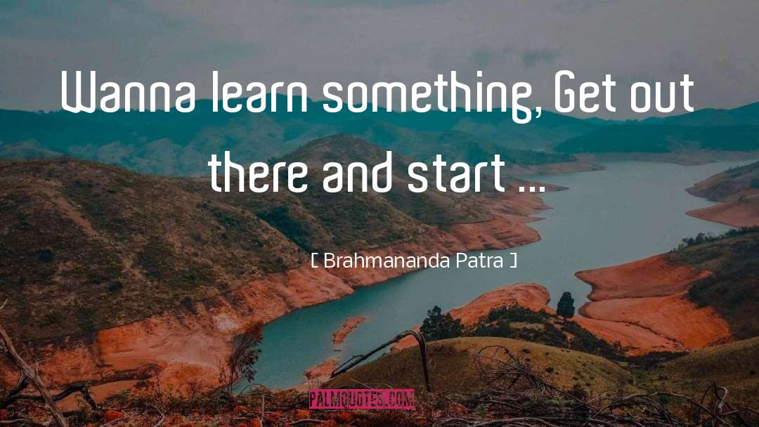 Brahmananda Patra Quotes: Wanna learn something, Get out