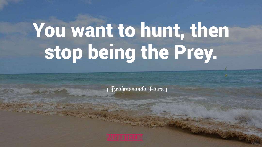 Brahmananda Patra Quotes: You want to hunt, then