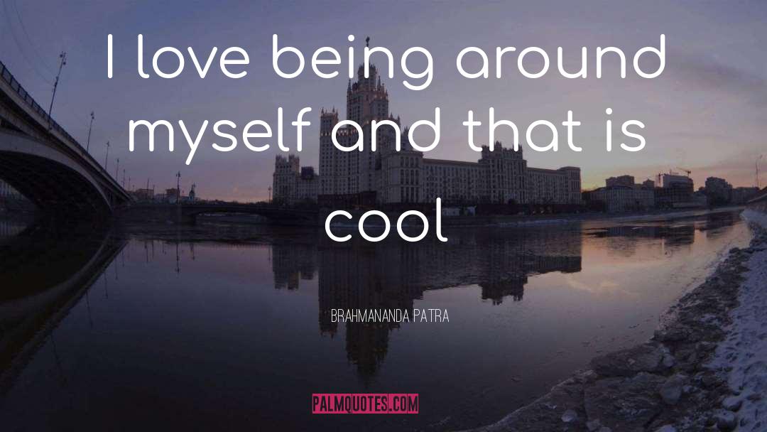 Brahmananda Patra Quotes: I love being around myself