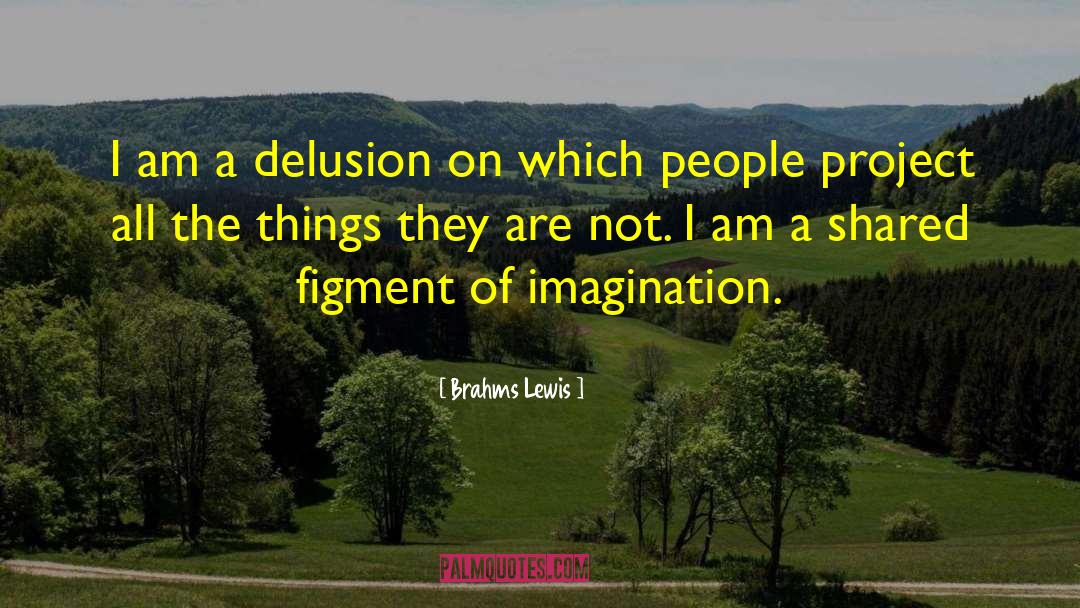 Brahms Lewis Quotes: I am a delusion on