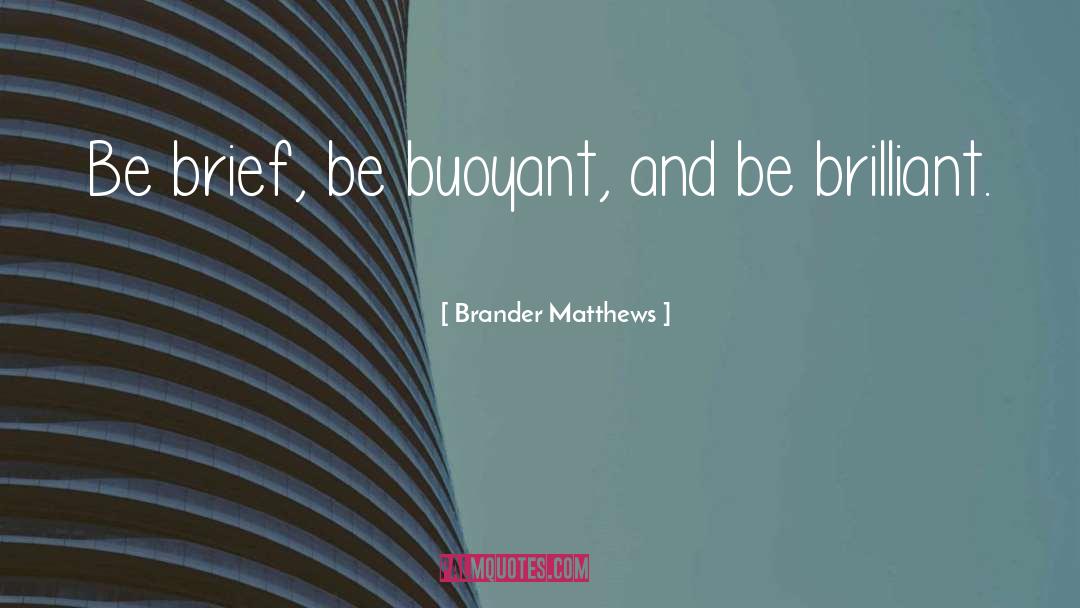 Brander Matthews Quotes: Be brief, be buoyant, and