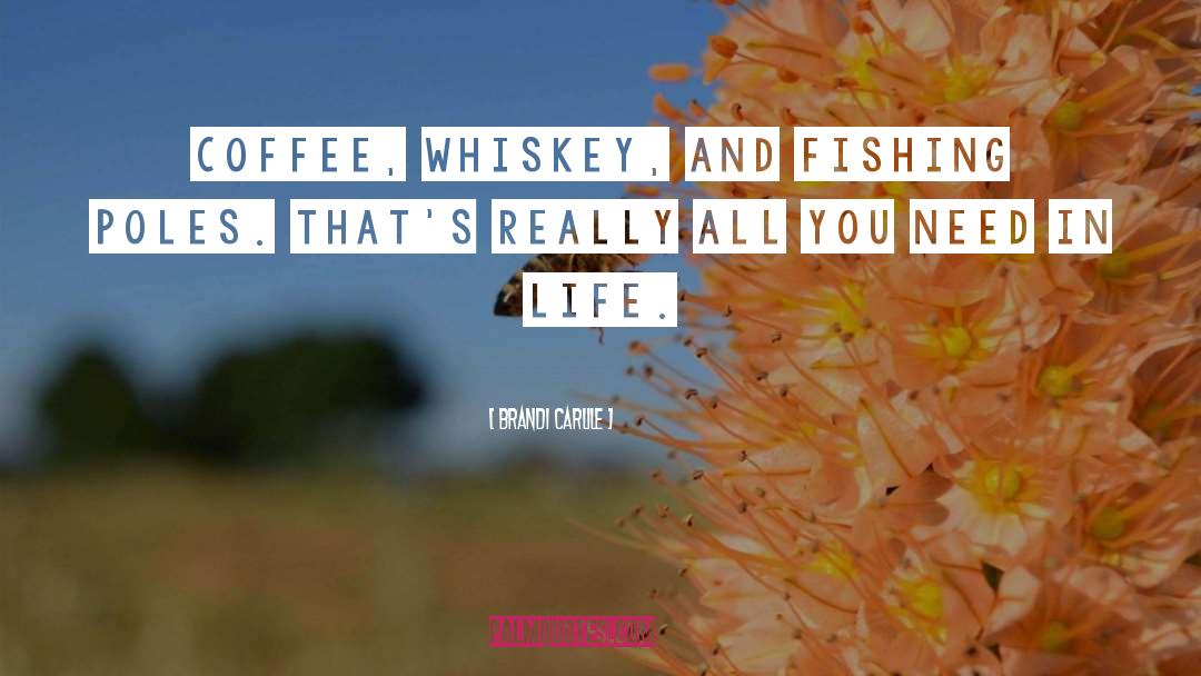 Brandi Carlile Quotes: Coffee, whiskey, and fishing poles.