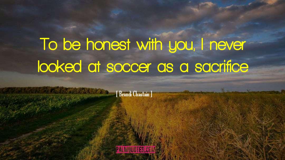Brandi Chastain Quotes: To be honest with you,