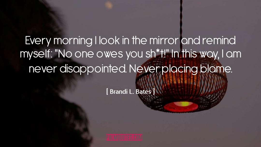 Brandi L. Bates Quotes: Every morning I look in