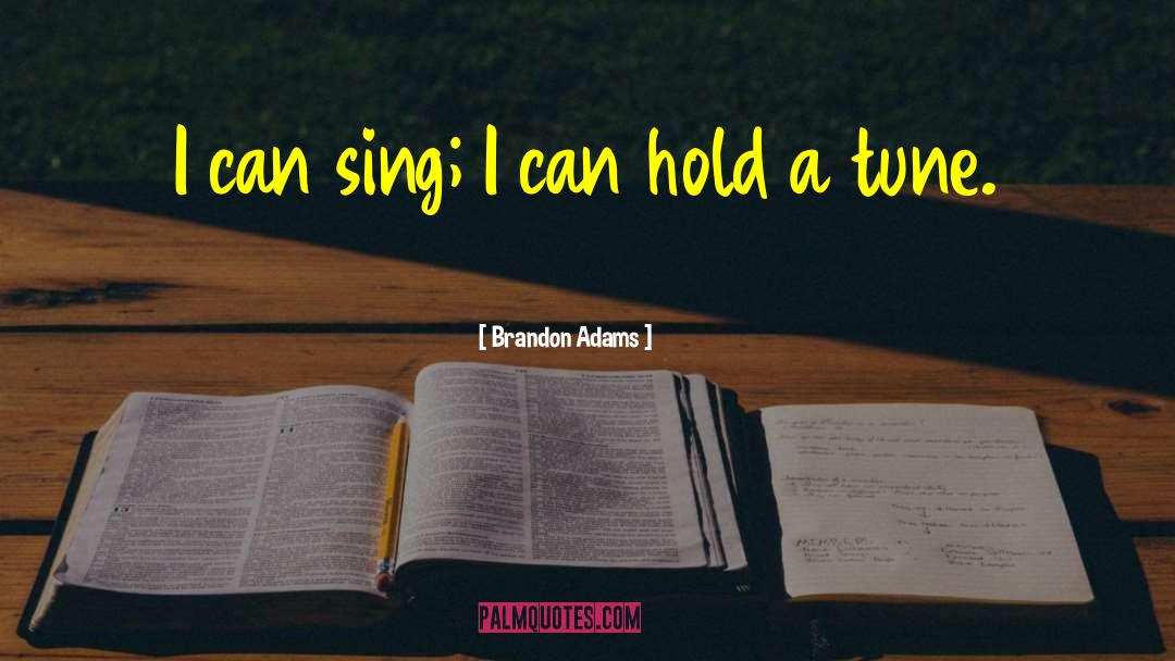 Brandon Adams Quotes: I can sing; I can