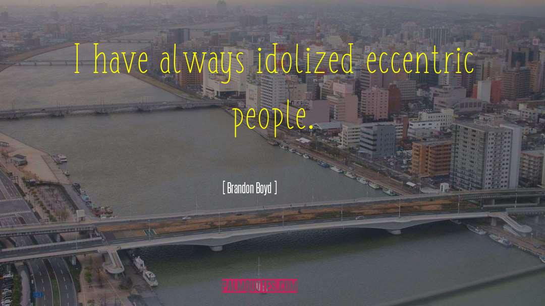 Brandon Boyd Quotes: I have always idolized eccentric