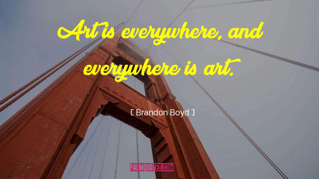 Brandon Boyd Quotes: Art is everywhere, and everywhere