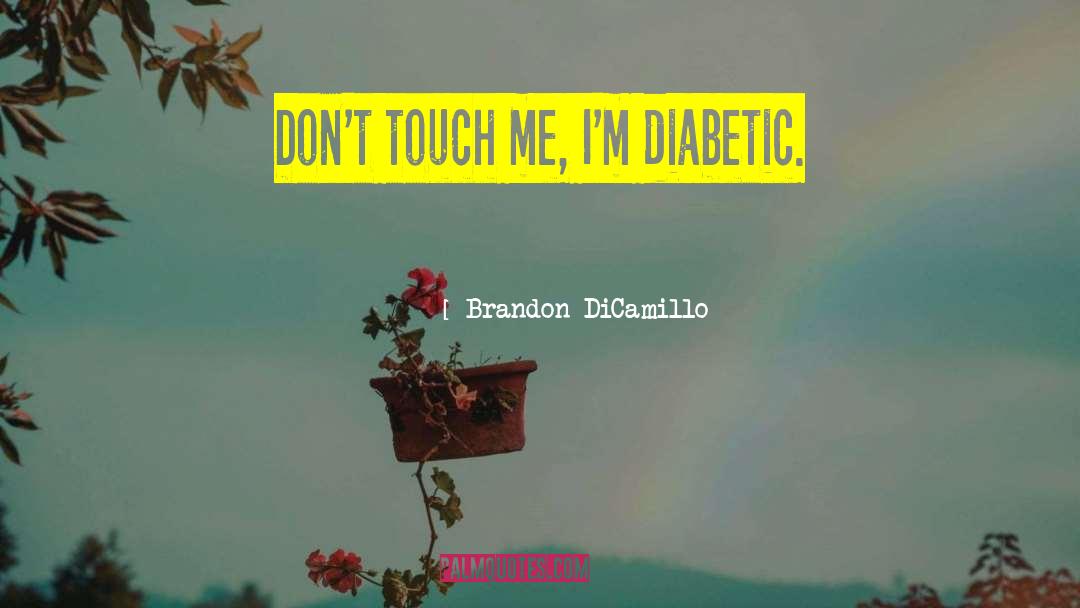 Brandon DiCamillo Quotes: Don't touch me, I'm diabetic.