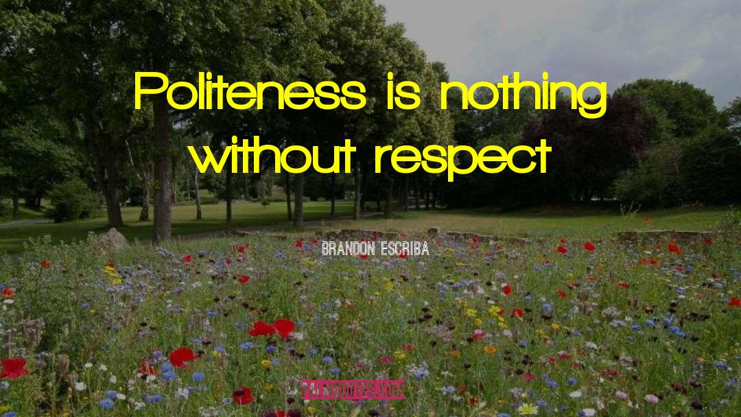 Brandon Escriba Quotes: Politeness is nothing without respect