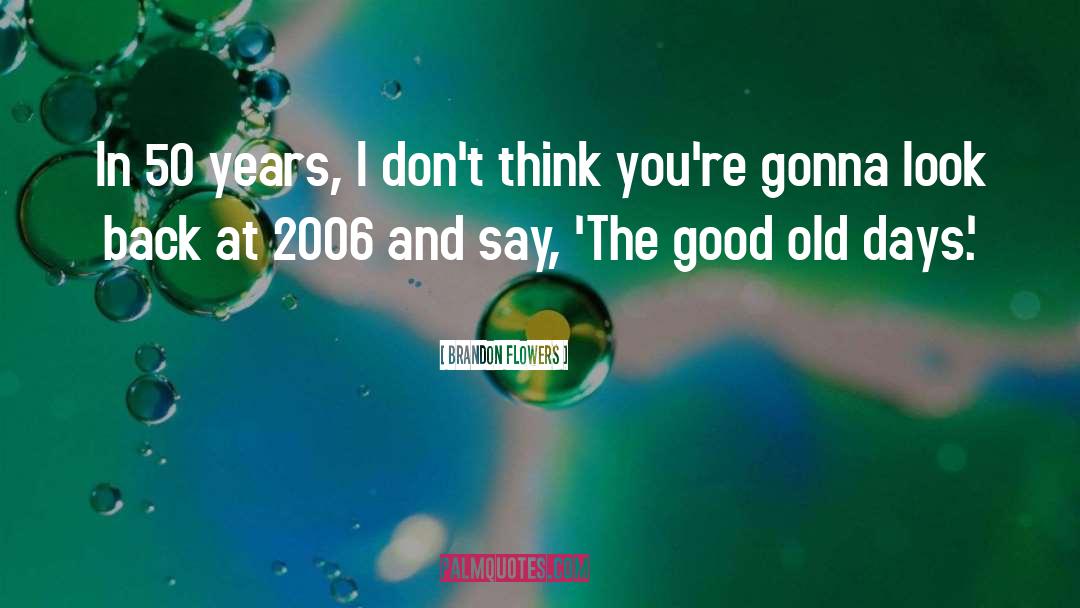 Brandon Flowers Quotes: In 50 years, I don't