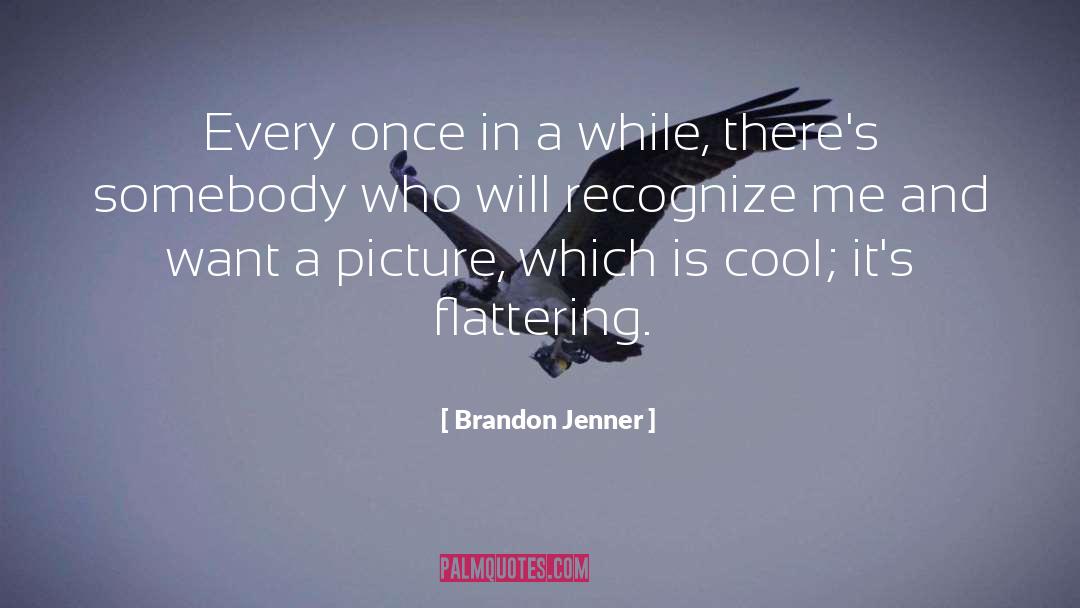 Brandon Jenner Quotes: Every once in a while,