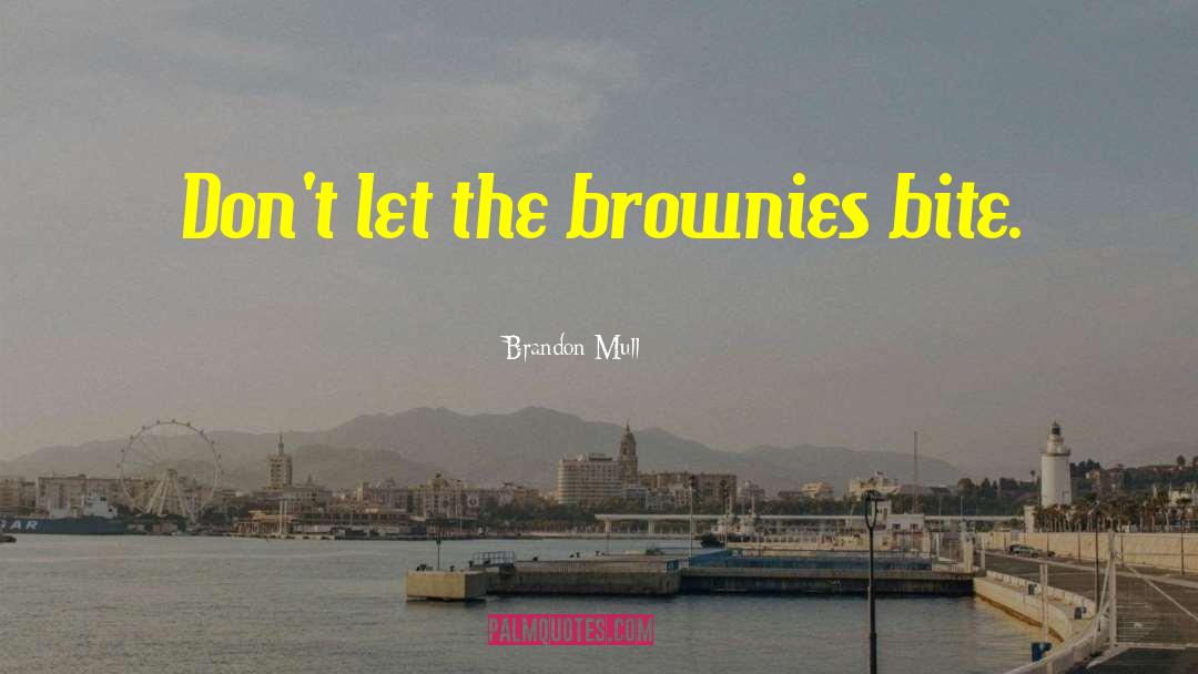 Brandon Mull Quotes: Don't let the brownies bite.