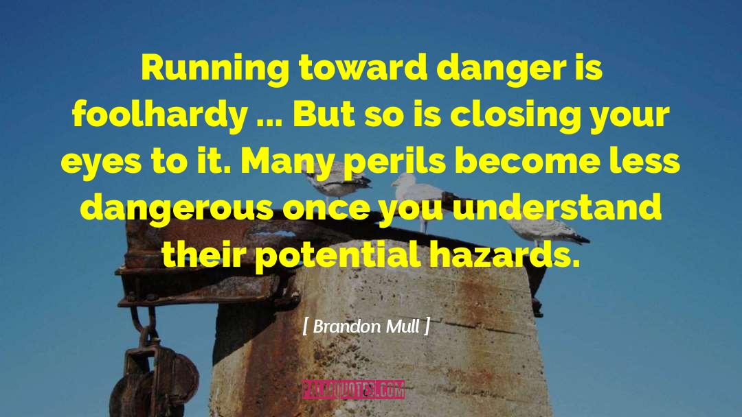Brandon Mull Quotes: Running toward danger is foolhardy