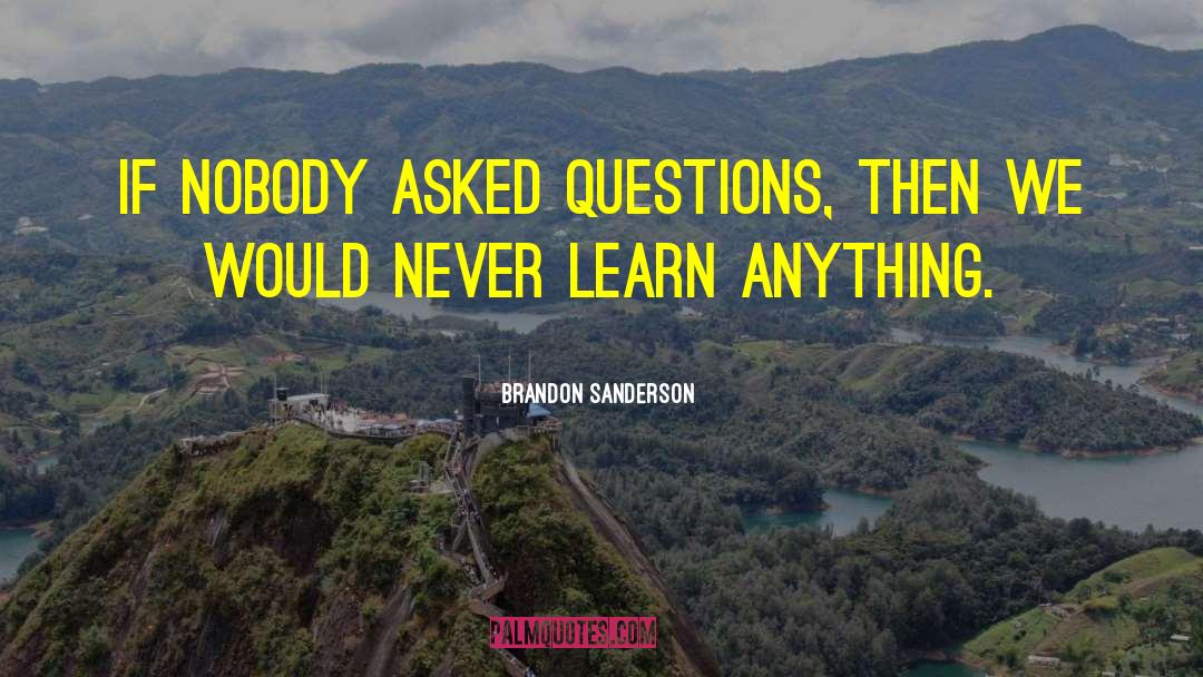 Brandon Sanderson Quotes: If nobody asked questions, then