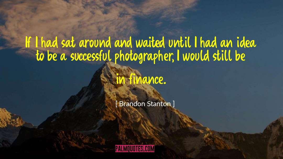 Brandon Stanton Quotes: If I had sat around