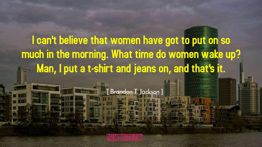 Brandon T. Jackson Quotes: I can't believe that women