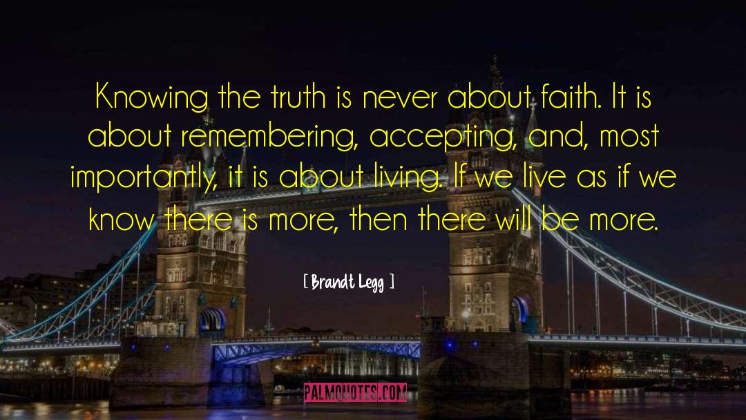 Brandt Legg Quotes: Knowing the truth is never