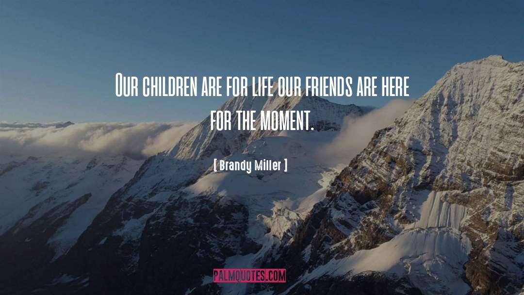 Brandy Miller Quotes: Our children are for life