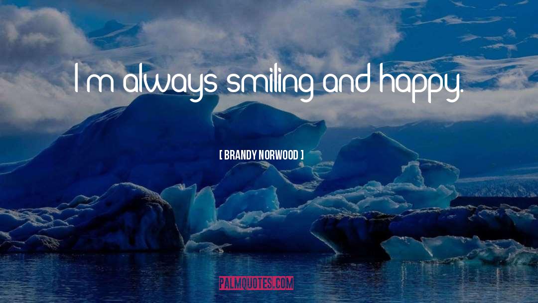 Brandy Norwood Quotes: I'm always smiling and happy.