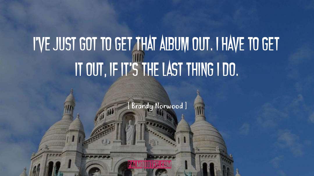 Brandy Norwood Quotes: I've just got to get