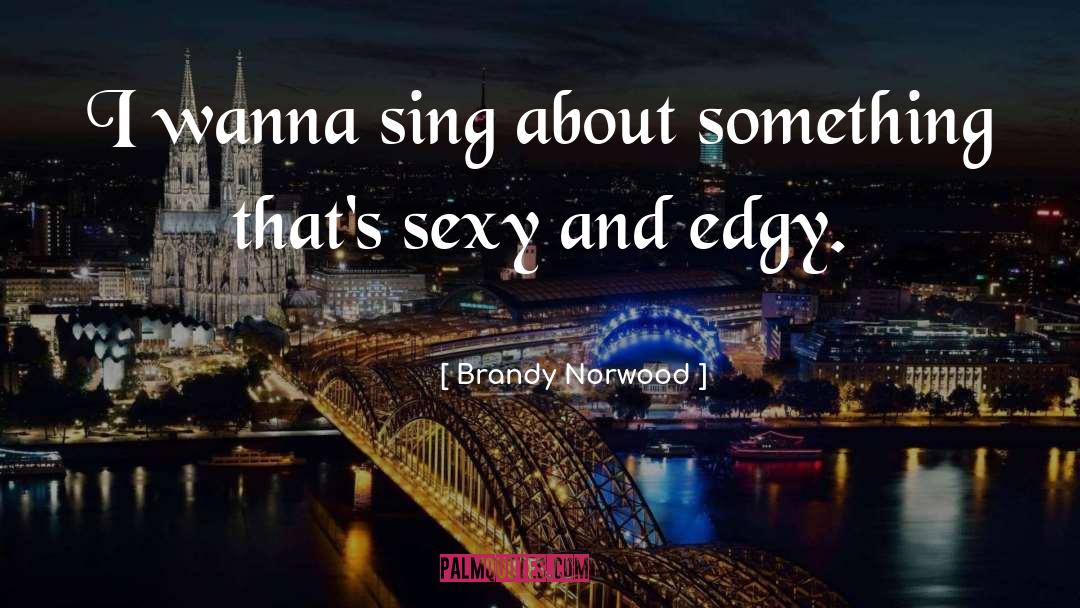 Brandy Norwood Quotes: I wanna sing about something