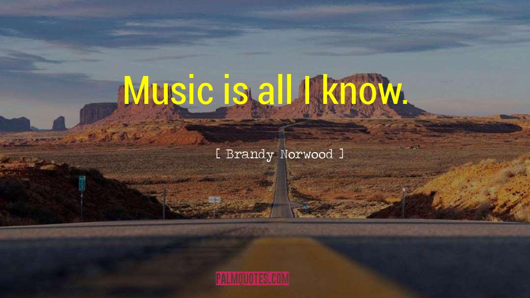 Brandy Norwood Quotes: Music is all I know.