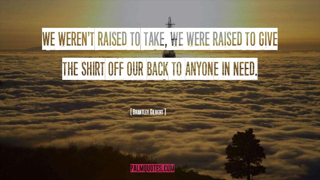 Brantley Gilbert Quotes: We weren't raised to take,