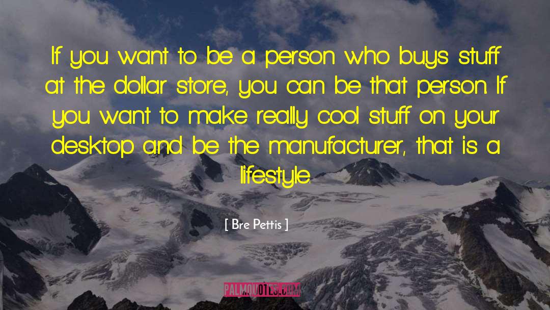 Bre Pettis Quotes: If you want to be