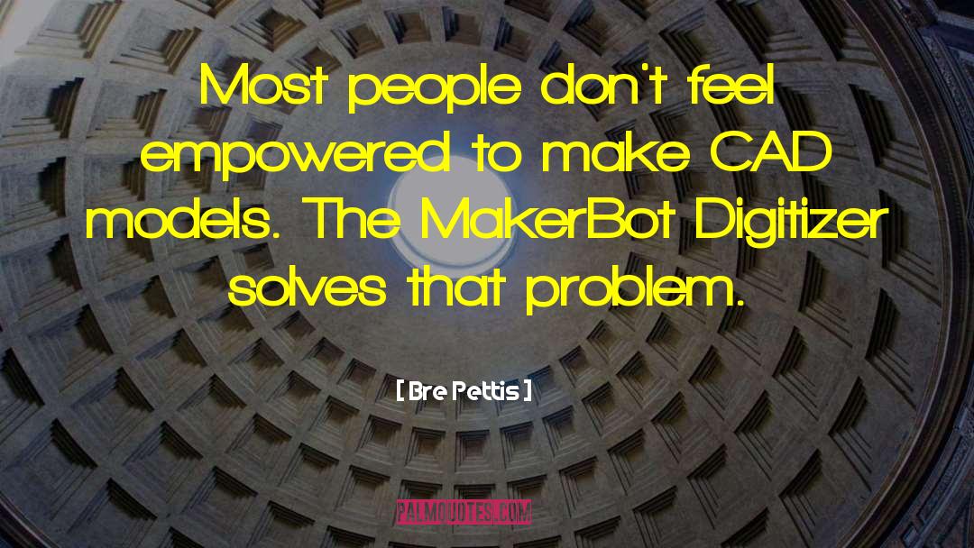 Bre Pettis Quotes: Most people don't feel empowered