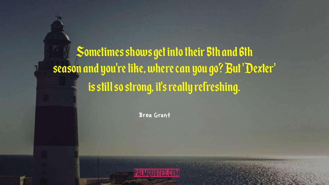 Brea Grant Quotes: Sometimes shows get into their