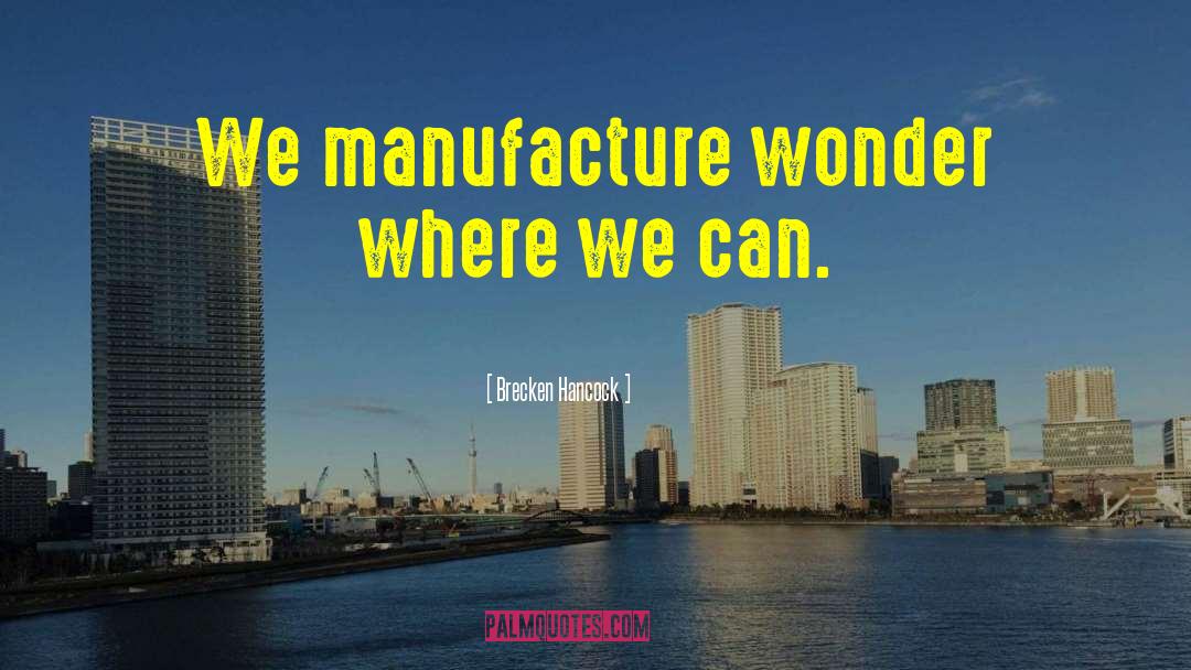 Brecken Hancock Quotes: We manufacture wonder where we