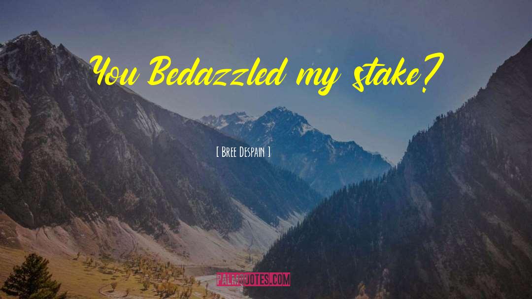 Bree Despain Quotes: You Bedazzled my stake?