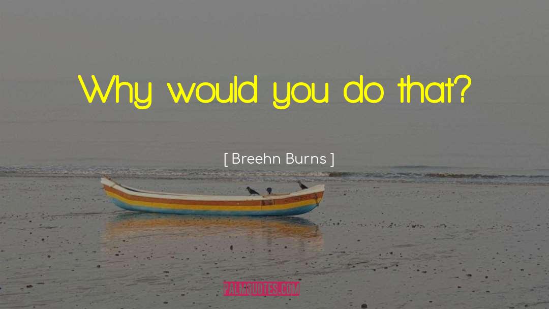 Breehn Burns Quotes: Why would you do that?