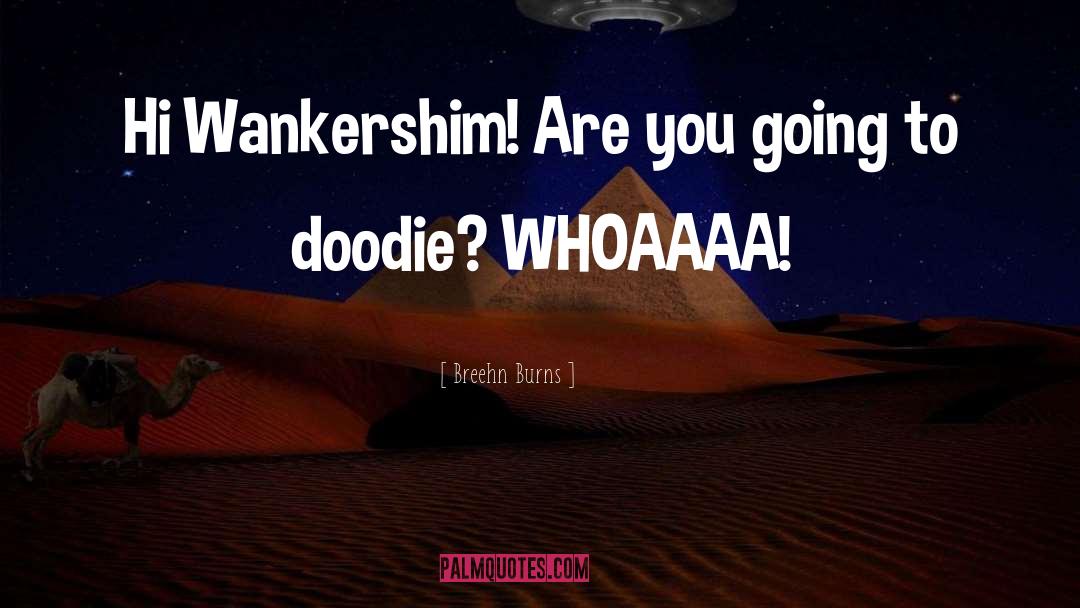 Breehn Burns Quotes: Hi Wankershim! Are you going