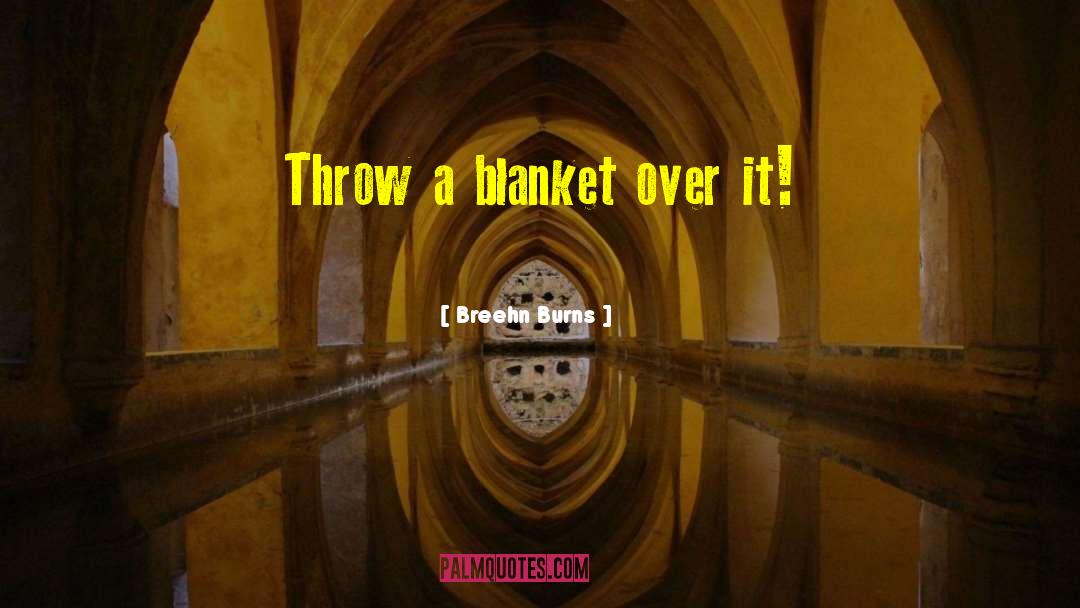 Breehn Burns Quotes: Throw a blanket over it!