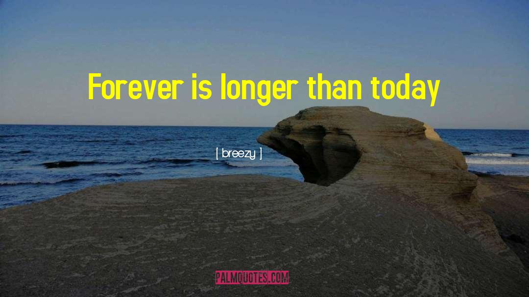Breezy Quotes: Forever is longer than today
