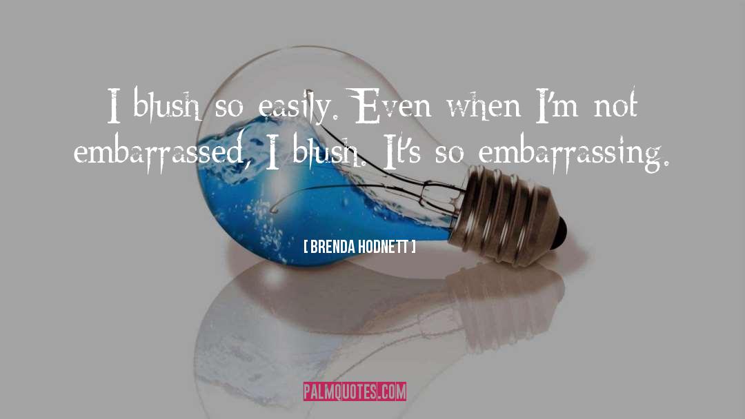 Brenda Hodnett Quotes: I blush so easily. Even